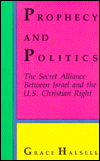Prophecy and Politics : The Secret Alliance Between Israel and the U.S. Christian Right - by Grace Halsell