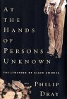 At the Hands of Persons Unknown: The Lynching of Black America - by Philip Dray